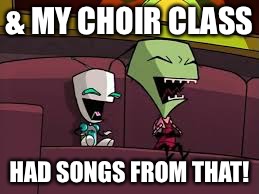 From a comment referring to Wizard of Oz | & MY CHOIR CLASS; HAD SONGS FROM THAT! | image tagged in laughing zim and gir | made w/ Imgflip meme maker