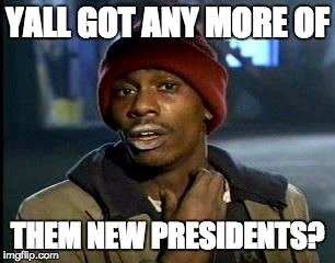 Y'all Got Any More Of That | YALL GOT ANY MORE OF; THEM NEW PRESIDENTS? | image tagged in memes,yall got any more of | made w/ Imgflip meme maker