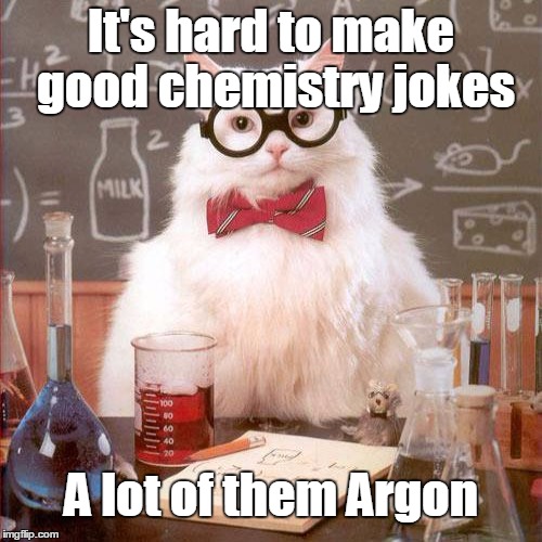 It's hard to make good chemistry jokes A lot of them Argon | made w/ Imgflip meme maker