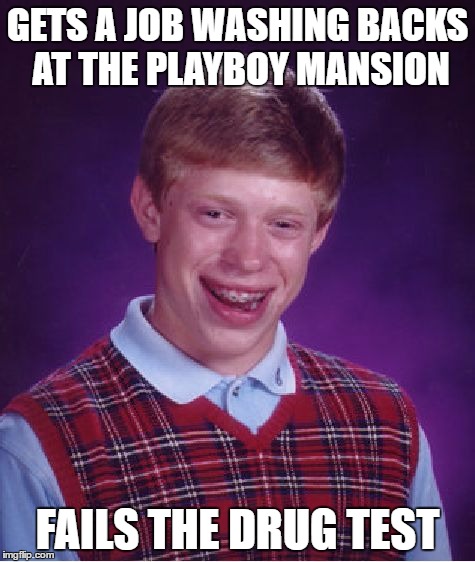 Bad Luck Brian Meme | GETS A JOB WASHING BACKS AT THE PLAYBOY MANSION FAILS THE DRUG TEST | image tagged in memes,bad luck brian | made w/ Imgflip meme maker