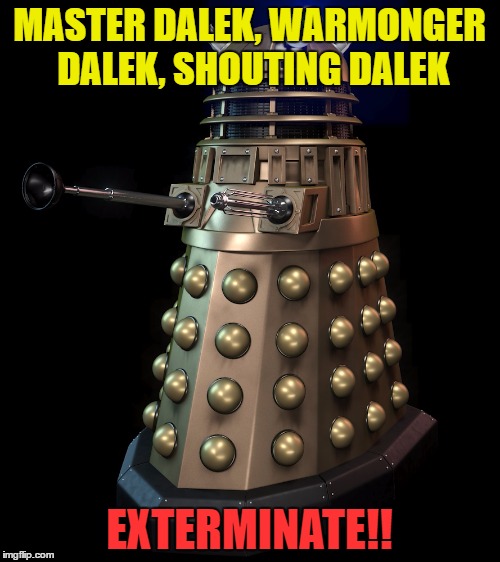 MASTER DALEK, WARMONGER DALEK, SHOUTING DALEK EXTERMINATE!! | made w/ Imgflip meme maker