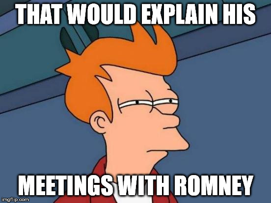 Futurama Fry Meme | THAT WOULD EXPLAIN HIS MEETINGS WITH ROMNEY | image tagged in memes,futurama fry | made w/ Imgflip meme maker