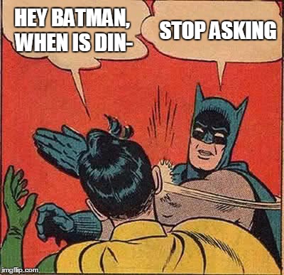 Batman Slapping Robin Meme | HEY BATMAN, WHEN IS DIN-; STOP ASKING | image tagged in memes,batman slapping robin | made w/ Imgflip meme maker