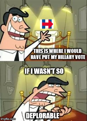 This Is Where I'd Put My Hillary Vote.... | THIS IS WHERE I WOULD HAVE PUT MY HILLARY VOTE; IF I WASN'T SO; DEPLORABLE | image tagged in memes,this is where i'd put my trophy if i had one,election 2016 aftermath,donald trump approves,deplorable | made w/ Imgflip meme maker