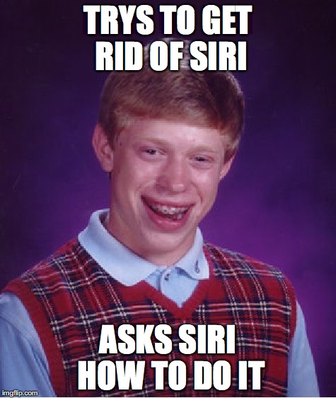 Bad Luck Brian | TRYS TO GET RID OF SIRI; ASKS SIRI HOW TO DO IT | image tagged in memes,bad luck brian | made w/ Imgflip meme maker