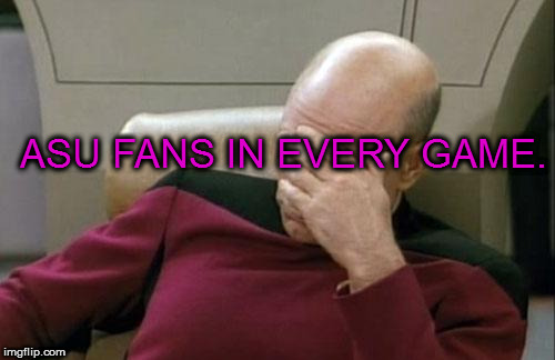 Captain Picard Facepalm Meme | ASU FANS IN EVERY GAME. | image tagged in memes,captain picard facepalm | made w/ Imgflip meme maker
