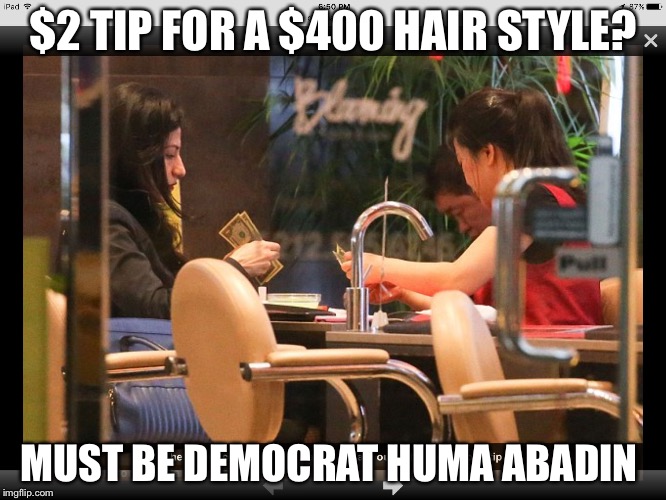 Huma Abedin's crappy $2 tip |  $2 TIP FOR A $400 HAIR STYLE? MUST BE DEMOCRAT HUMA ABADIN | image tagged in huma tips hairdresser 2,huma abedin,democrats,memes | made w/ Imgflip meme maker