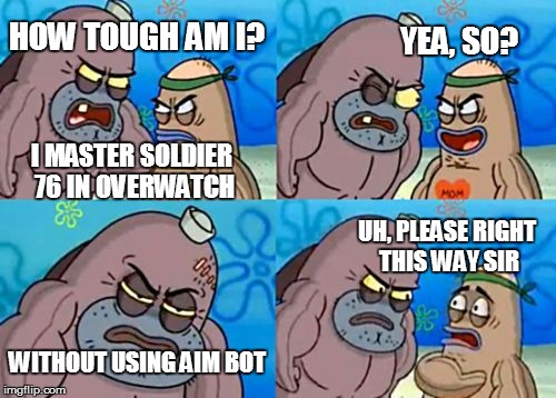 How Tough Are You |  HOW TOUGH AM I? YEA, SO? I MASTER SOLDIER 76 IN OVERWATCH; UH, PLEASE RIGHT THIS WAY SIR; WITHOUT USING AIM BOT | image tagged in memes,how tough are you,overwatch,soldier 76,aimbot | made w/ Imgflip meme maker