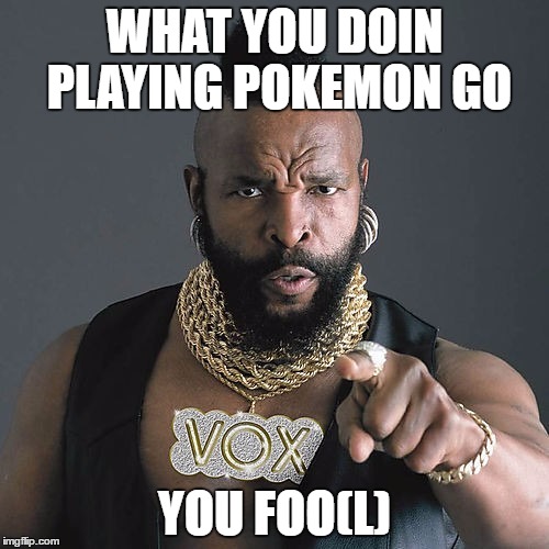 Mr T Pity The Fool | WHAT YOU DOIN PLAYING POKEMON GO; YOU FOO(L) | image tagged in memes,mr t pity the fool | made w/ Imgflip meme maker