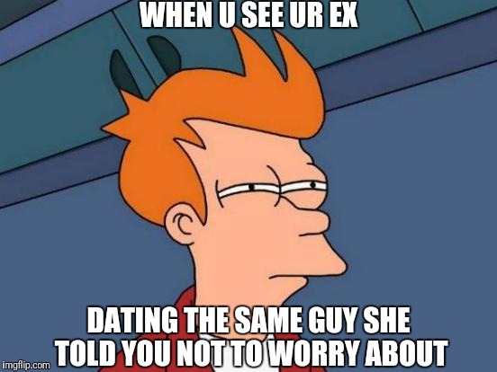 Futurama Fry Meme | WHEN U SEE UR EX; DATING THE SAME GUY SHE TOLD YOU NOT TO WORRY ABOUT | image tagged in memes,futurama fry | made w/ Imgflip meme maker