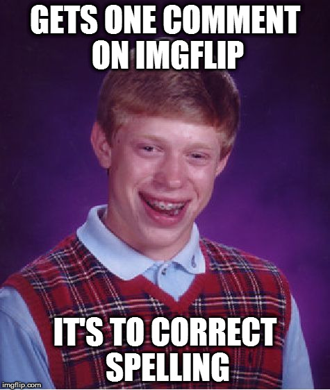 Bad Luck Brian | GETS ONE COMMENT ON IMGFLIP; IT'S TO CORRECT SPELLING | image tagged in memes,bad luck brian | made w/ Imgflip meme maker