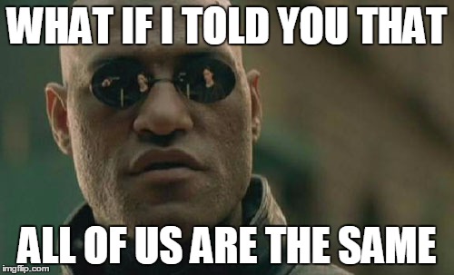 Matrix Morpheus Meme | WHAT IF I TOLD YOU THAT; ALL OF US ARE THE SAME | image tagged in memes,matrix morpheus | made w/ Imgflip meme maker