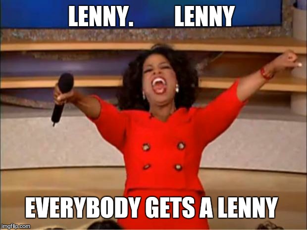 Oprah You Get A Meme | LENNY.         LENNY EVERYBODY GETS A LENNY | image tagged in memes,oprah you get a | made w/ Imgflip meme maker