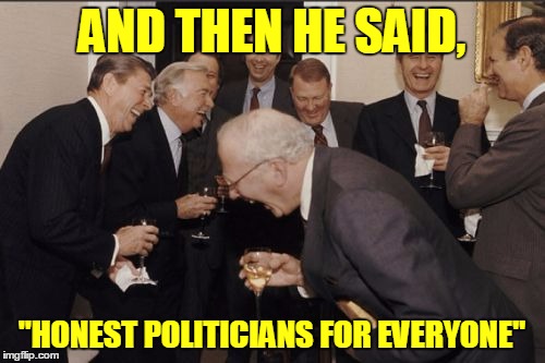 AND THEN HE SAID, "HONEST POLITICIANS FOR EVERYONE" | made w/ Imgflip meme maker