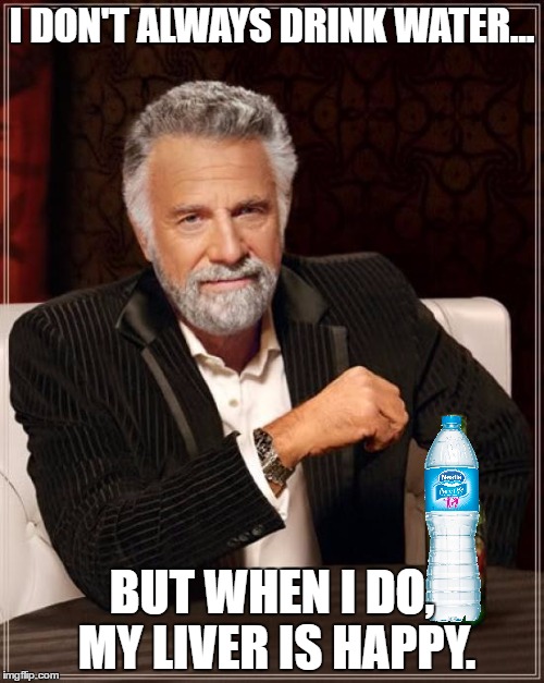 The Most Interesting Man In The World Meme | I DON'T ALWAYS DRINK WATER... BUT WHEN I DO, MY LIVER IS HAPPY. | image tagged in memes,the most interesting man in the world | made w/ Imgflip meme maker