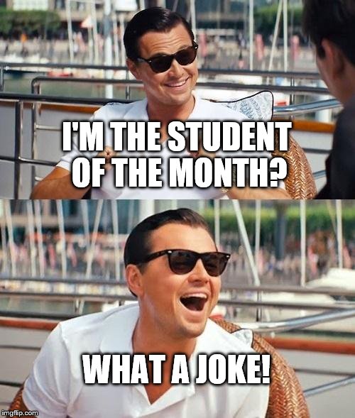 Leonardo Dicaprio Wolf Of Wall Street Meme | I'M THE STUDENT OF THE MONTH? WHAT A JOKE! | image tagged in memes,leonardo dicaprio wolf of wall street | made w/ Imgflip meme maker