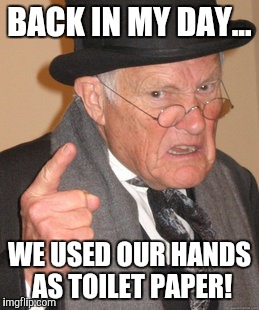 Back In My Day | BACK IN MY DAY... WE USED OUR HANDS AS TOILET PAPER! | image tagged in memes,back in my day | made w/ Imgflip meme maker