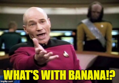Picard Wtf Meme | WHAT'S WITH BANANA!? | image tagged in memes,picard wtf | made w/ Imgflip meme maker