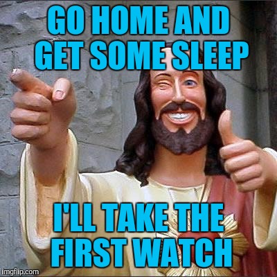 Church Security System | GO HOME AND GET SOME SLEEP; I'LL TAKE THE FIRST WATCH | image tagged in memes,buddy christ | made w/ Imgflip meme maker