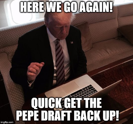 Trump on reddit | HERE WE GO AGAIN! QUICK GET THE PEPE DRAFT BACK UP! | image tagged in trump on reddit | made w/ Imgflip meme maker