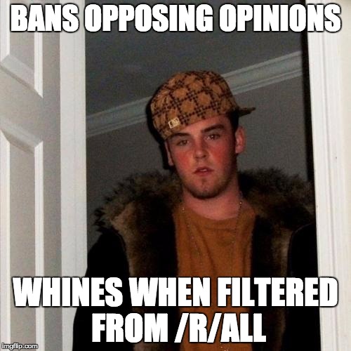 Scumbag Steve Meme | BANS OPPOSING OPINIONS; WHINES WHEN FILTERED FROM /R/ALL | image tagged in memes,scumbag steve | made w/ Imgflip meme maker