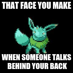 I Be like | THAT FACE YOU MAKE; WHEN SOMEONE TALKS BEHIND YOUR BACK | image tagged in that face | made w/ Imgflip meme maker