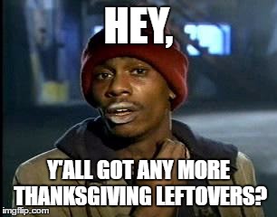 Y'all Got Any More Of That Meme | HEY, Y'ALL GOT ANY MORE THANKSGIVING LEFTOVERS? | image tagged in memes,yall got any more of | made w/ Imgflip meme maker