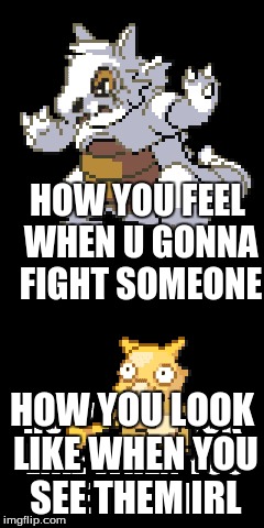 Fights Be Like | HOW YOU FEEL WHEN U GONNA FIGHT SOMEONE; HOW YOU LOOK LIKE WHEN YOU SEE THEM IRL | image tagged in meme | made w/ Imgflip meme maker