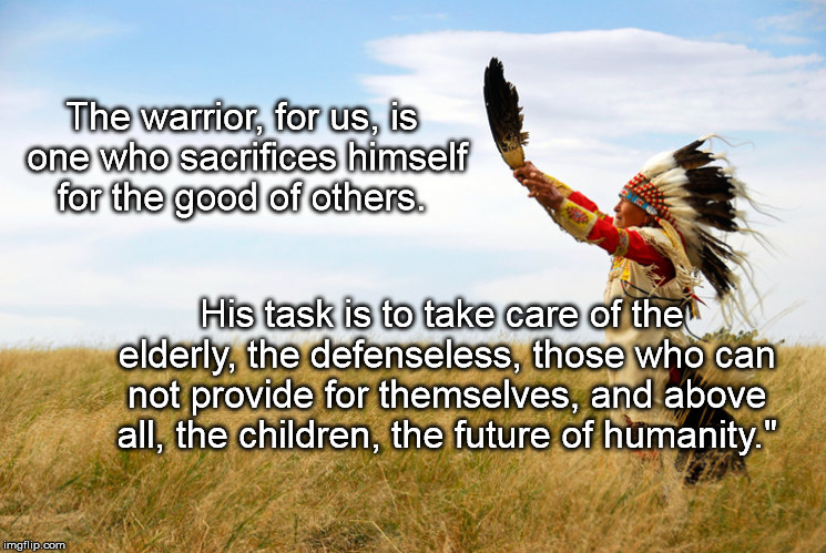 The warrior, for us, is one who sacrifices himself for the good of others. His task is to take care of the elderly, the defenseless, those who can not provide for themselves, and above all, the children, the future of humanity." | image tagged in we belong to the land | made w/ Imgflip meme maker