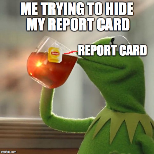 But That's None Of My Business Meme | ME TRYING TO HIDE MY REPORT CARD; REPORT CARD | image tagged in memes,but thats none of my business,kermit the frog | made w/ Imgflip meme maker