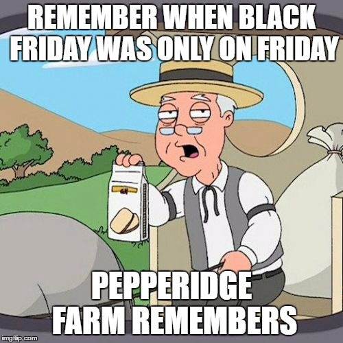 Pepperidge Farm Remembers | REMEMBER WHEN BLACK FRIDAY WAS ONLY ON FRIDAY; PEPPERIDGE FARM REMEMBERS | image tagged in memes,pepperidge farm remembers | made w/ Imgflip meme maker