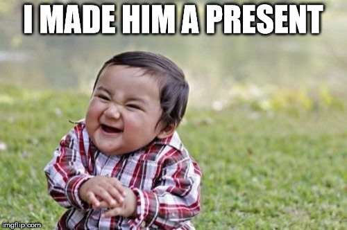 Evil Toddler Meme | I MADE HIM A PRESENT | image tagged in memes,evil toddler | made w/ Imgflip meme maker