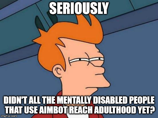 Futurama Fry Meme | SERIOUSLY DIDN'T ALL THE MENTALLY DISABLED PEOPLE THAT USE AIMBOT REACH ADULTHOOD YET? | image tagged in memes,futurama fry | made w/ Imgflip meme maker