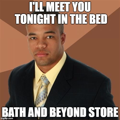 Successful Black Man Meme | I'LL MEET YOU TONIGHT IN THE BED; BATH AND BEYOND STORE | image tagged in memes,successful black man | made w/ Imgflip meme maker