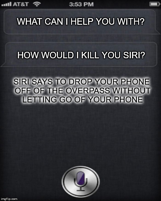 WHAT CAN I HELP YOU WITH? HOW WOULD I KILL YOU SIRI? SIRI SAYS TO DROP YOUR PHONE OFF OF THE OVERPASS WITHOUT LETTING GO OF YOUR PHONE | made w/ Imgflip meme maker