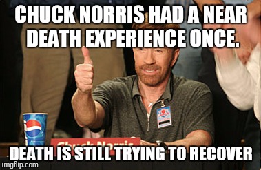Chuck Norris Approves | CHUCK NORRIS HAD A NEAR DEATH EXPERIENCE ONCE. DEATH IS STILL TRYING TO RECOVER | image tagged in memes,chuck norris approves,chuck norris | made w/ Imgflip meme maker