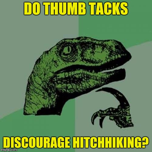 Philosoraptor Meme | DO THUMB TACKS DISCOURAGE HITCHHIKING? | image tagged in memes,philosoraptor | made w/ Imgflip meme maker