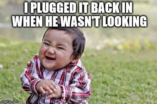 Evil Toddler Meme | I PLUGGED IT BACK IN WHEN HE WASN'T LOOKING | image tagged in memes,evil toddler | made w/ Imgflip meme maker