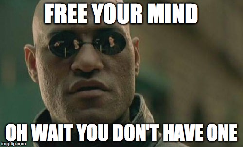 Matrix Morpheus Meme | FREE YOUR MIND; OH WAIT YOU DON'T HAVE ONE | image tagged in memes,matrix morpheus | made w/ Imgflip meme maker