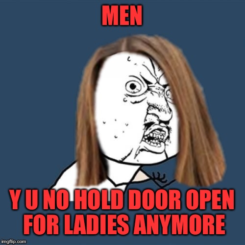 Y u no girl | MEN; Y U NO HOLD DOOR OPEN FOR LADIES ANYMORE | image tagged in y u no girl | made w/ Imgflip meme maker