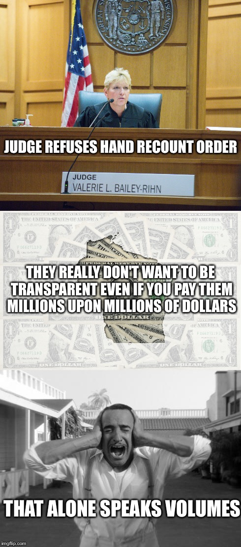 Speaks... | JUDGE REFUSES HAND RECOUNT ORDER; THEY REALLY DON'T WANT TO BE TRANSPARENT EVEN IF YOU PAY THEM MILLIONS UPON MILLIONS OF DOLLARS; THAT ALONE SPEAKS VOLUMES | image tagged in recount,judge,wisconsin,dollars,jill stein,speaks volumes | made w/ Imgflip meme maker