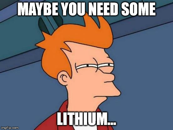 Futurama Fry Meme | MAYBE YOU NEED SOME LITHIUM... | image tagged in memes,futurama fry | made w/ Imgflip meme maker