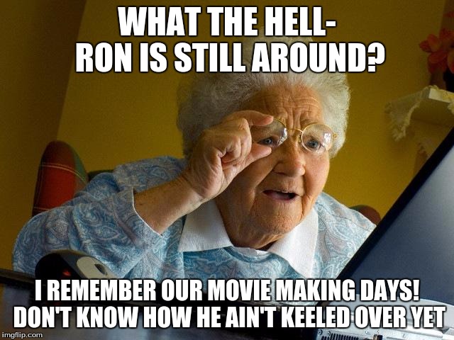 Grandma Finds The Internet Meme | WHAT THE HELL- RON IS STILL AROUND? I REMEMBER OUR MOVIE MAKING DAYS! DON'T KNOW HOW HE AIN'T KEELED OVER YET | image tagged in memes,grandma finds the internet | made w/ Imgflip meme maker