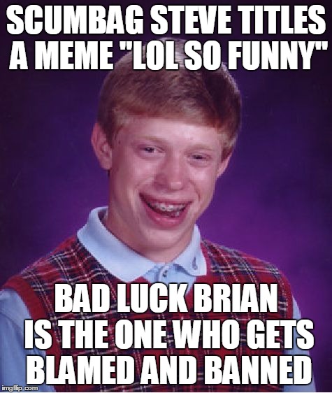 Bad Luck Brian Meme | SCUMBAG STEVE TITLES A MEME "LOL SO FUNNY" BAD LUCK BRIAN IS THE ONE WHO GETS BLAMED AND BANNED | image tagged in memes,bad luck brian | made w/ Imgflip meme maker