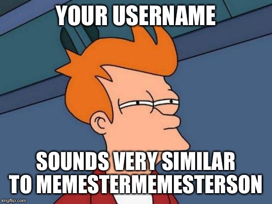 Futurama Fry Meme | YOUR USERNAME SOUNDS VERY SIMILAR TO MEMESTERMEMESTERSON | image tagged in memes,futurama fry | made w/ Imgflip meme maker