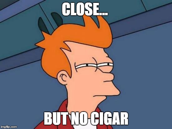 Futurama Fry Meme | CLOSE... BUT NO CIGAR | image tagged in memes,futurama fry | made w/ Imgflip meme maker