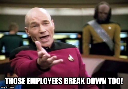 Picard Wtf Meme | THOSE EMPLOYEES BREAK DOWN TOO! | image tagged in memes,picard wtf | made w/ Imgflip meme maker