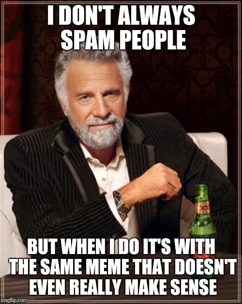 The Most Interesting Man In The World Meme | I DON'T ALWAYS SPAM PEOPLE BUT WHEN I DO IT'S WITH THE SAME MEME THAT DOESN'T EVEN REALLY MAKE SENSE | image tagged in memes,the most interesting man in the world | made w/ Imgflip meme maker