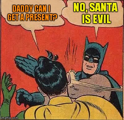 Batman Slapping Robin | DADDY CAN I GET A PRESENT? NO, SANTA IS EVIL | image tagged in memes,batman slapping robin | made w/ Imgflip meme maker