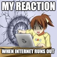Anime wall punch | MY REACTION; WHEN INTERNET RUNS OUT | image tagged in anime wall punch | made w/ Imgflip meme maker